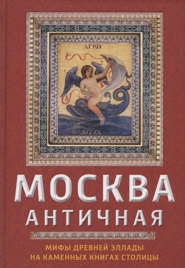 

Москва античная. Мифы Древней Эллады на каменных книгах столицы