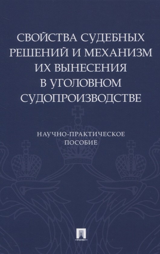 

Свойства судебных решений и механизм их вынесения в уголовном судопроизводстве. Научно-практическое пособие