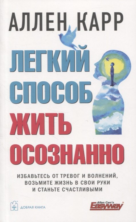 

Легкий способ жить осознанно. Избавьтесь от тревог и волнений, возьмите жизнь в свои руки и станьте счастливыми