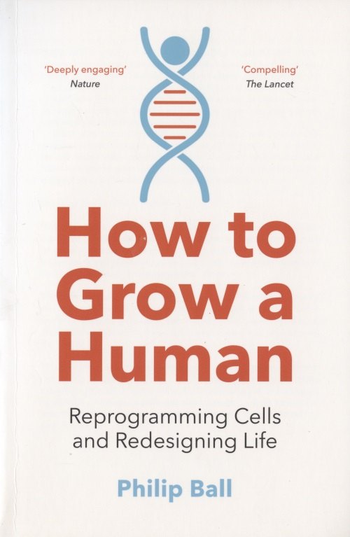 

How to Grow a Human. Reprogramming Cells and Redesigning Life