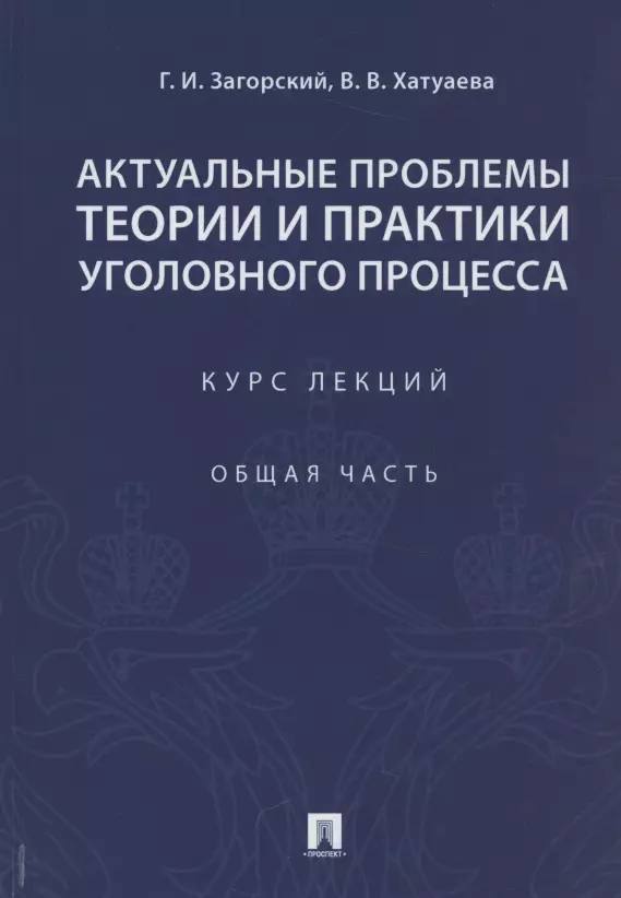 Загорский Геннадий Ильич - Актуальные проблемы теории и практики уголовного процесса. Курс лекций. Общая часть.