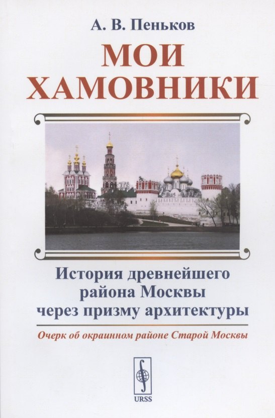 

Мои Хамовники: Очерк об окраинном районе Старой Москвы. История древнейшего района Москвы через призму архитектуры