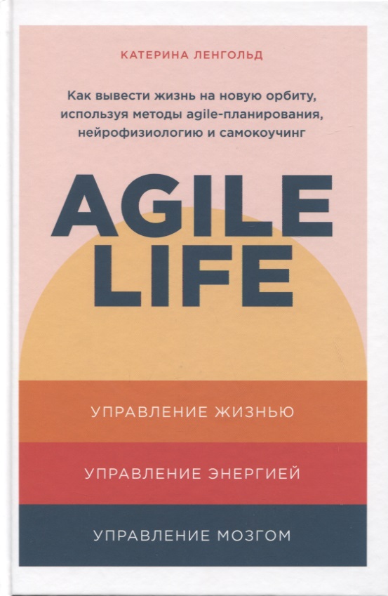 agile life как вывести жизнь на новую орбиту Ленгольд Катерина Agile life: Как вывести жизнь на новую орбиту, используя методы agile-планирования, нейрофизиологию и самокоучинг