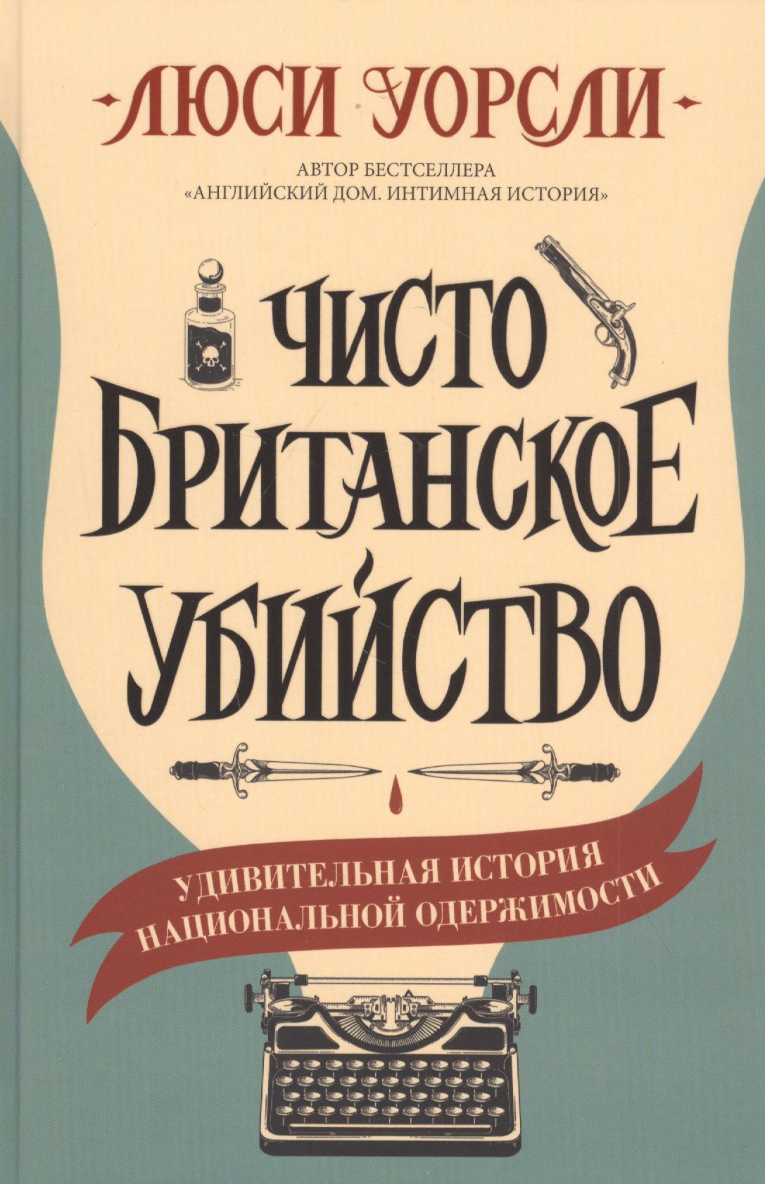 Уорсли Люси - Чисто британское убийство. Удивительная история национальной одержимости