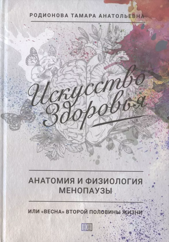 Родионова Тамара Анатольевна Искусство здоровья. Анатомия и физиология менопаузы или Весна второй половины жизни