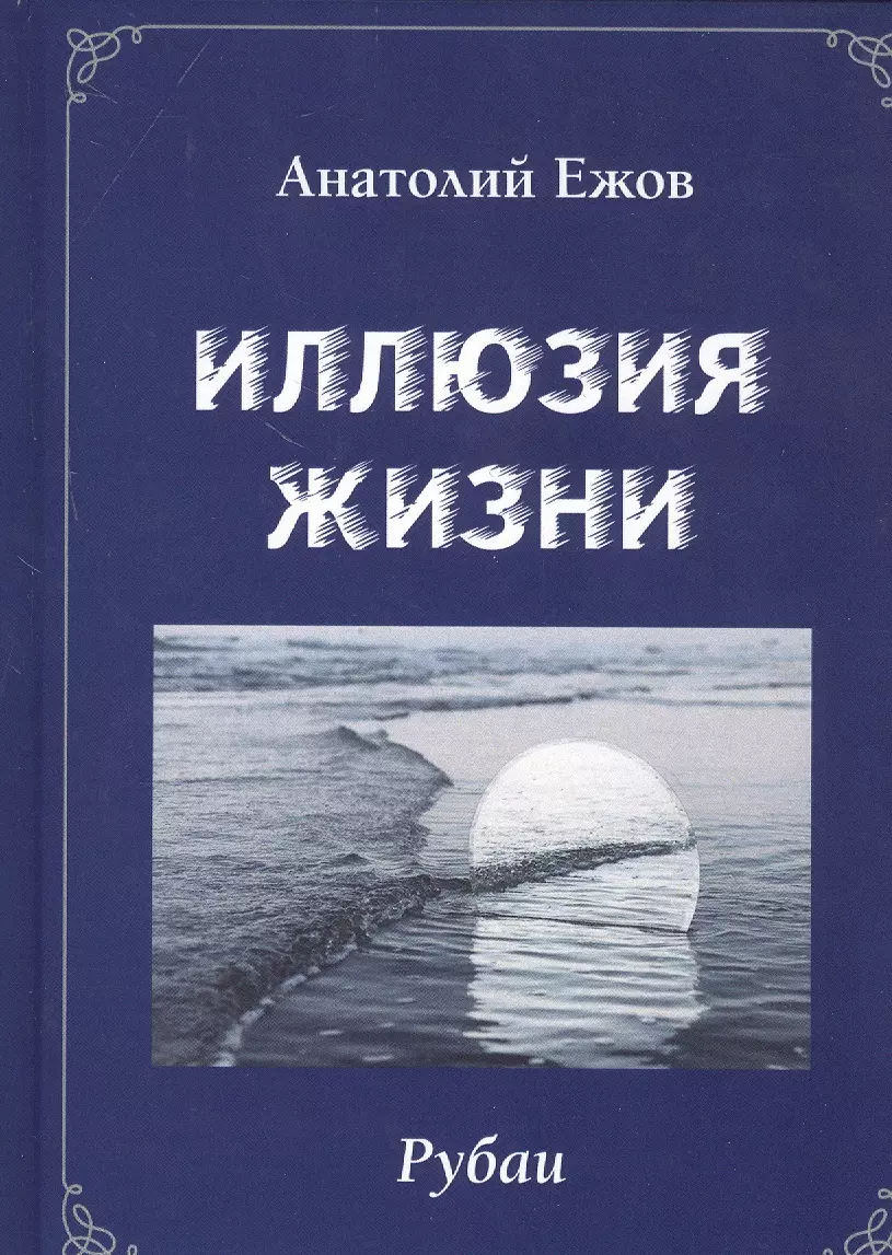 Ежов Анатолий Николаевич Иллюзия жизни. Рубаи / Геометрия чувств. Стихотворения иллюзия жизни рубаи геометрия чувств стихотворения ежов а