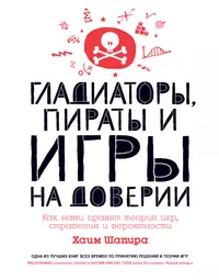 Гладиаторы, пираты и игры на доверии. Как нами правят теория игр, стратегия  и вероятности (Хаим Шапира) - купить книгу с доставкой в интернет-магазине  «Читай-город». ISBN: 978-5-389-16827-5