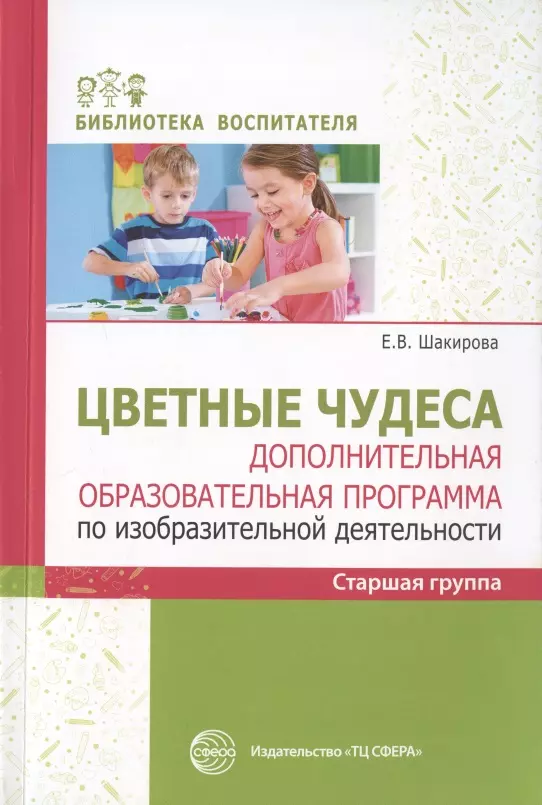 Шакирова Е.З. Цветные чудеса. Дополнительная образовательная программа по изобразительной деятельности. Старшая группа