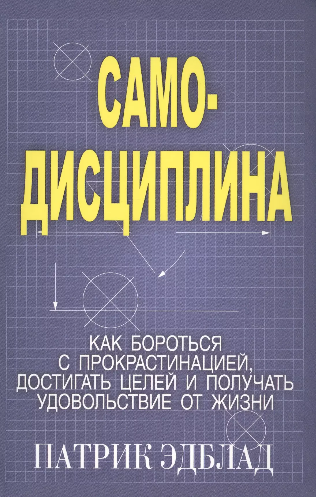 Эдблад Патрик - Самодисциплина: Как бороться с прокрастинацией, достигать целей и получать удовольствие от жизни