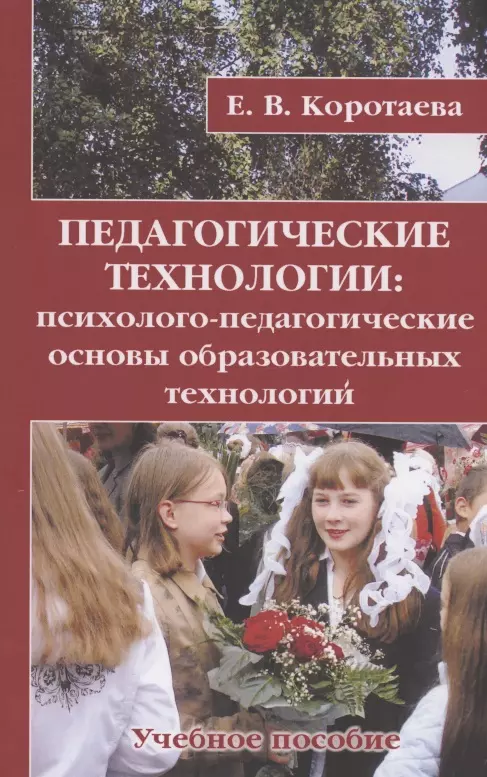 Коротаева Евгения Владиславовна Педагогические технологии: психолого-педагогические основы образовательных технологий. Учебное пособие сальникова татьяна петровна педагогические технологии учебное пособие