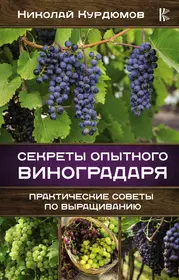 Секреты опытного виноградаря. Практические советы по выращиванию (Николай  Курдюмов) - купить книгу с доставкой в интернет-магазине «Читай-город».  ISBN: 978-5-17-134972-1