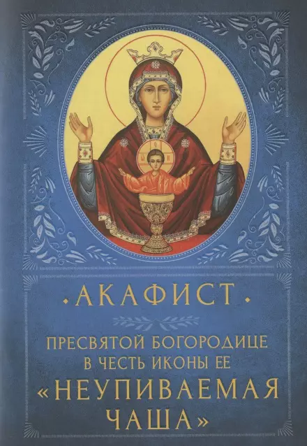 Акафист Пресвятой Богородице в честь иконы Ее Неупиваемая Чаша. Празднование 5 мая акафист пресвятей богородице неупиваемая чаша