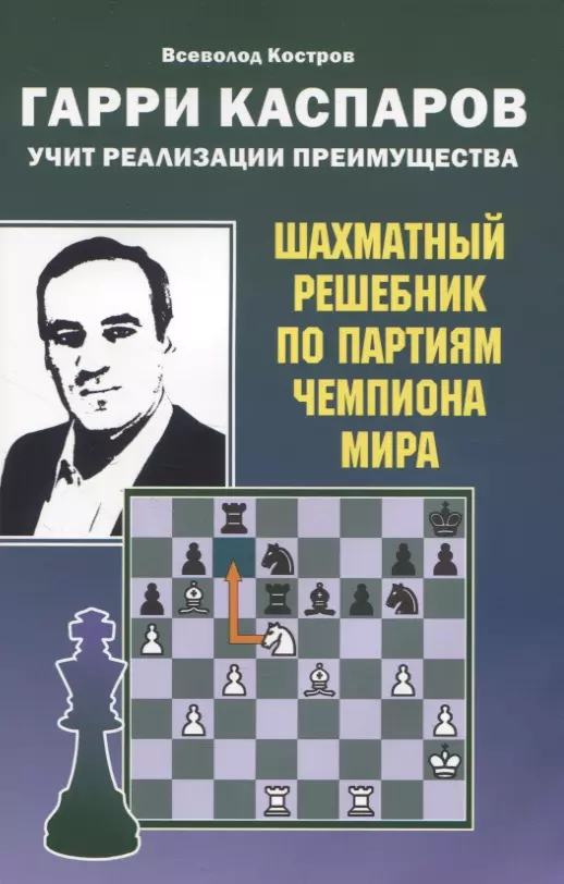 Костров Всеволод Викторович Гарри Каспаров учит реализации преимущества. Шахматный решебник по партиям чемпиона мира