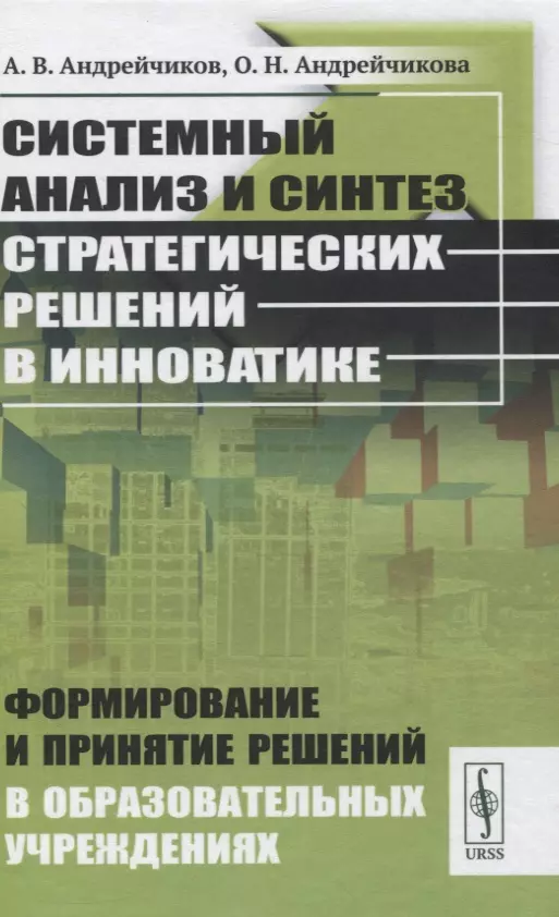 Андрейчиков Александр Валентинович Системный анализ и синтез стратегических решений в инноватике. Формирование и принятие решений в образовательных учреждениях козлов владимир николаевич системный анализ оптимизация и принятие решений уч пос