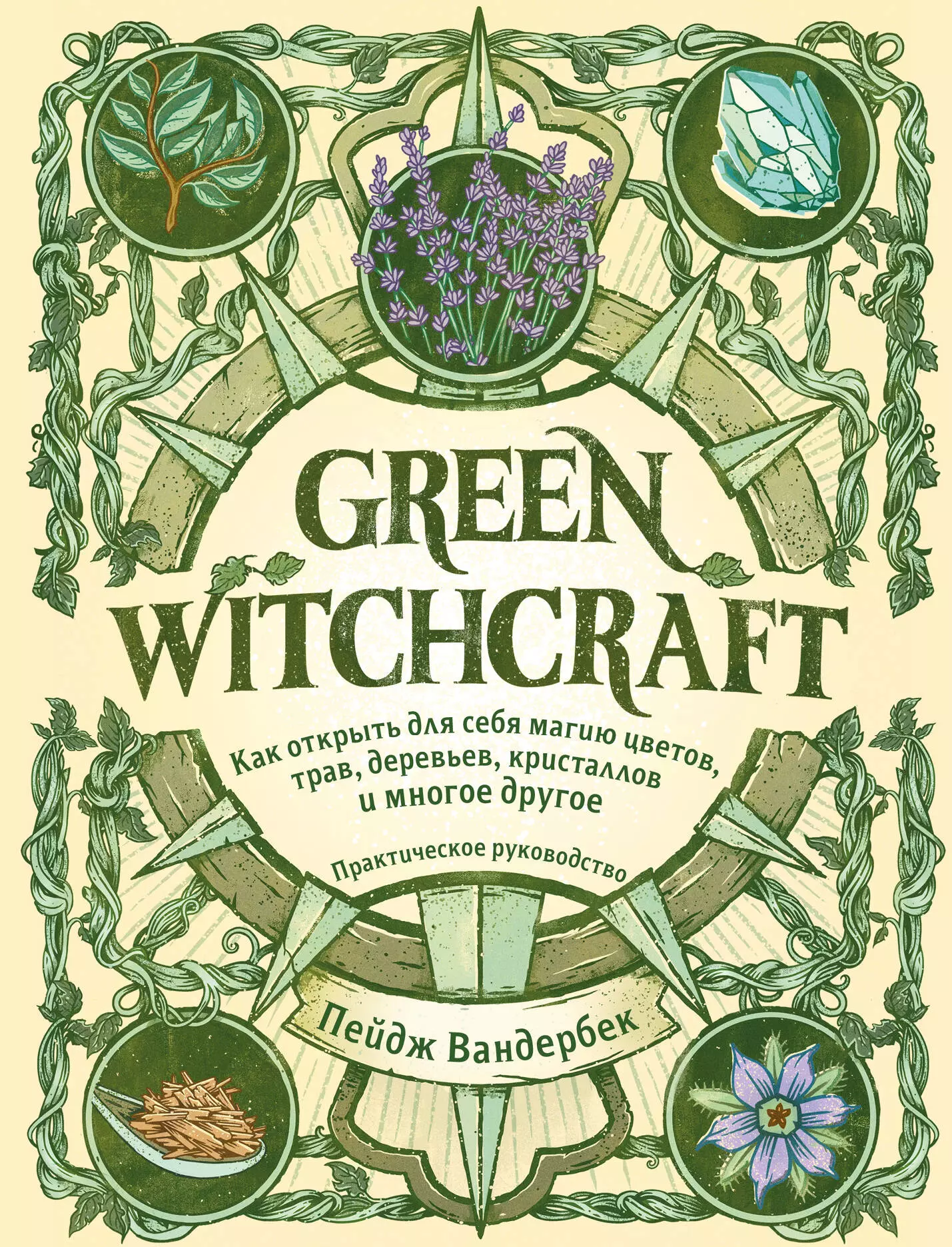 пейдж вандербек green witchcraft практическое руководство Green Witchcraft. Как открыть для себя магию цветов, трав, деревьев, кристаллов и многое другое. Практическое руководство
