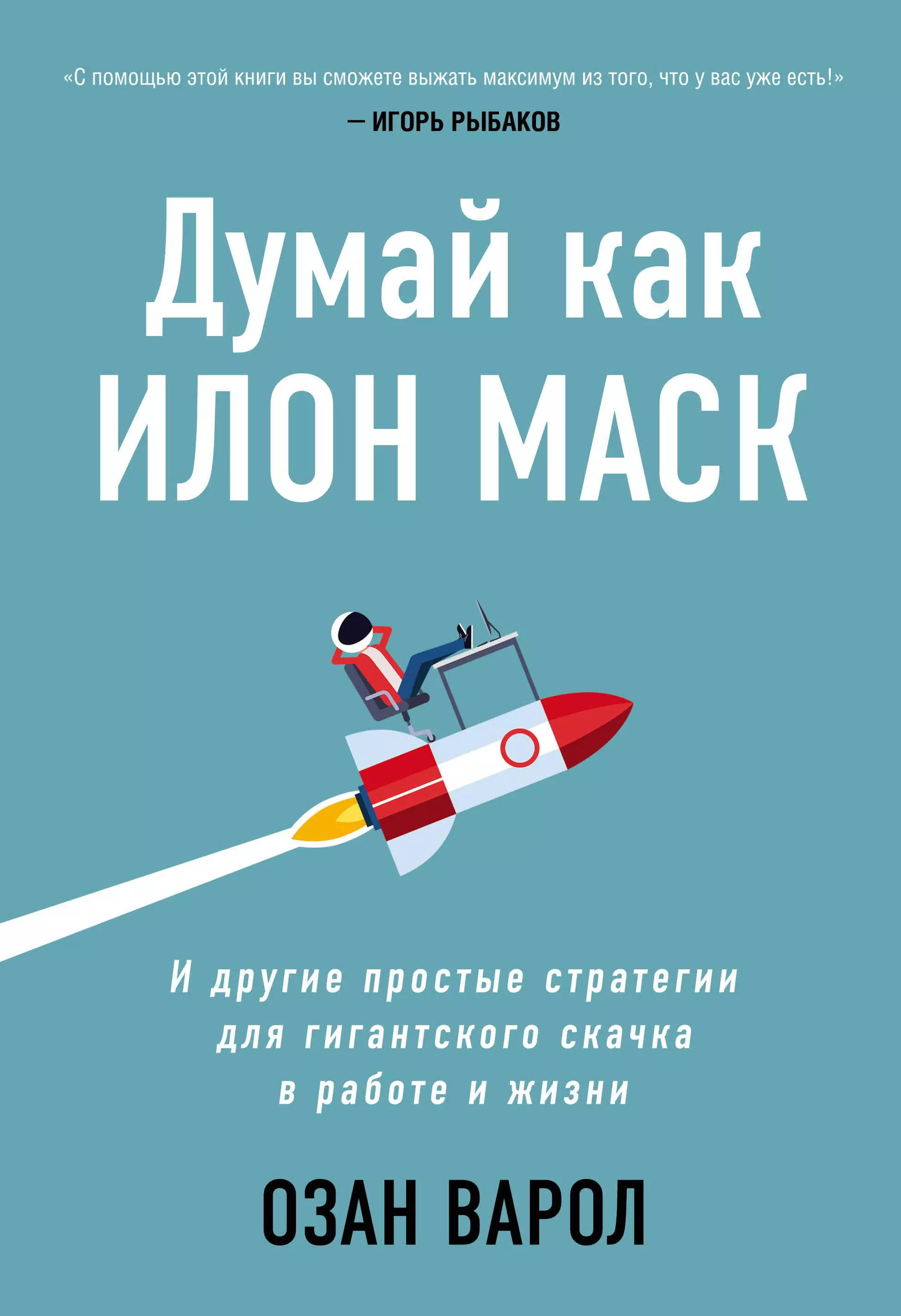 Варол Озан - Думай как Илон Маск. И другие простые стратегии для гигантского скачка в работе и жизни