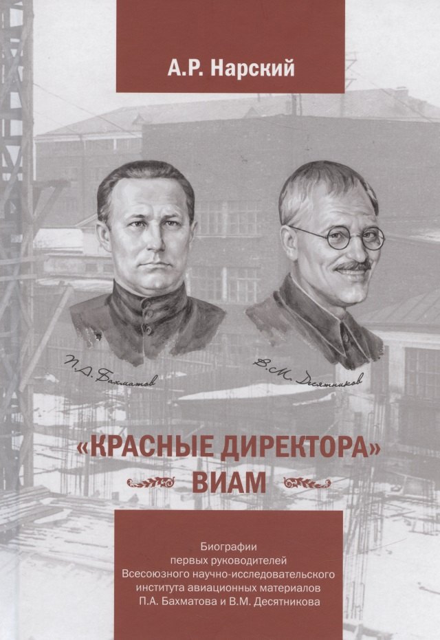 

«Красные директора» ВИАМ: Биографии первых руководителей Всесоюзного научно-исследовательского института авиационных материалов Бахматова П.А. и Десятникова В.М.