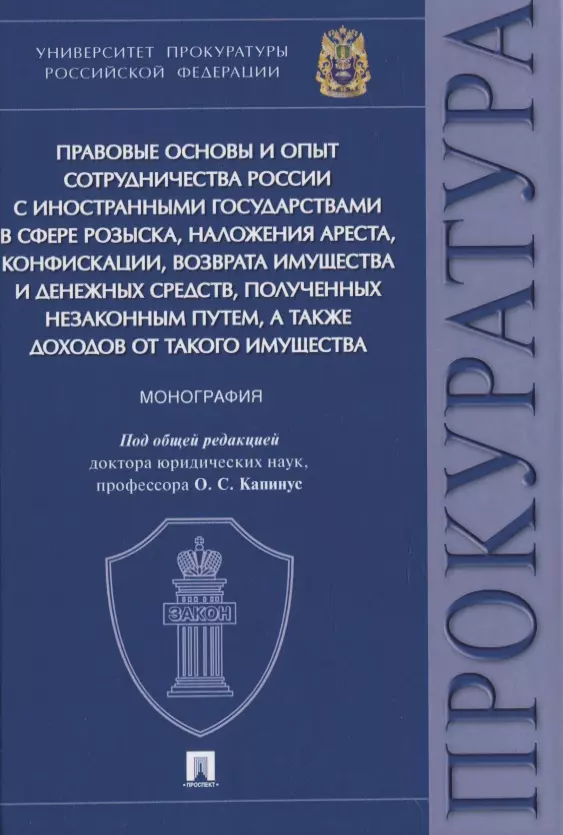 Капинус Оксана Сергеевна - Правовые основы и опыт сотрудничества России с иностранными государствами в сфере розыска, наложения ареста, конфискации, возврата имущества и денежных средств, полученных незаконным путем, а также доходов от такого имущества. Монография