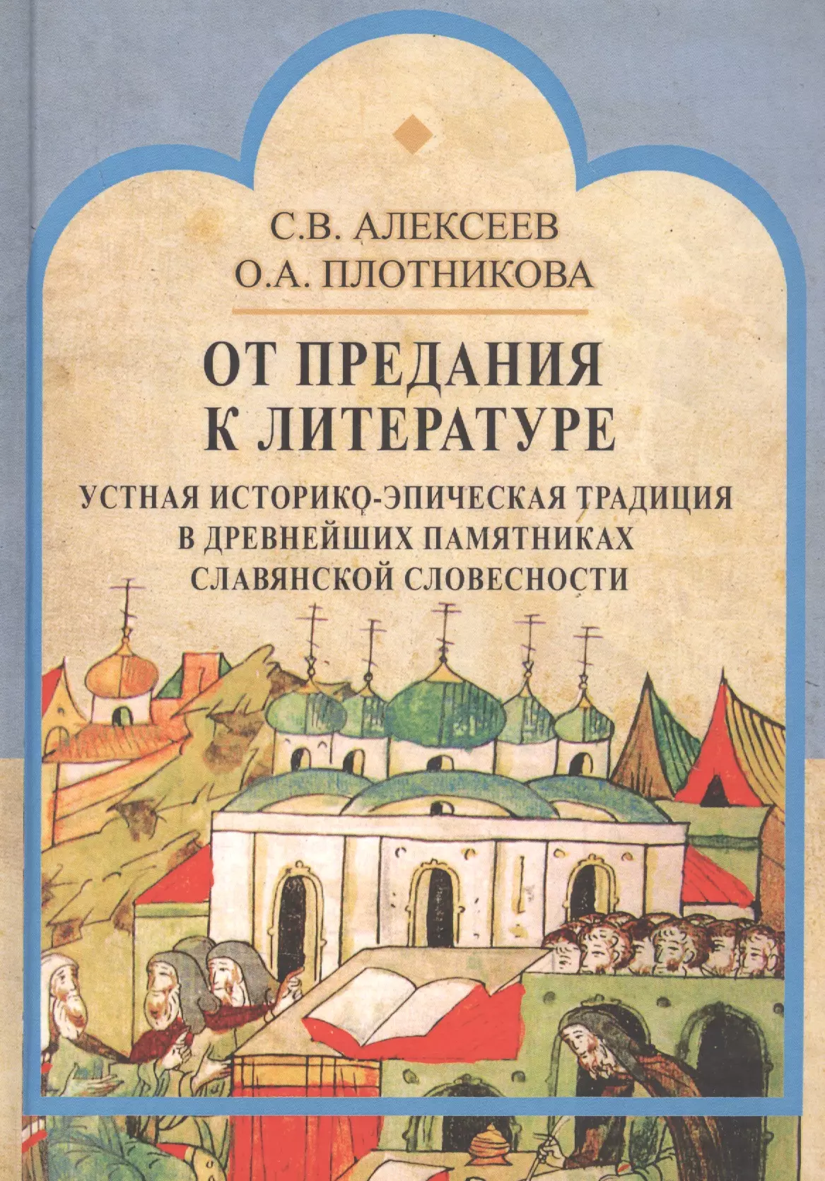 Алексеев Сергей Викторович - От предания к литературе. Устная историко-эпическая традиция в древнейших памятниках славянской словесности