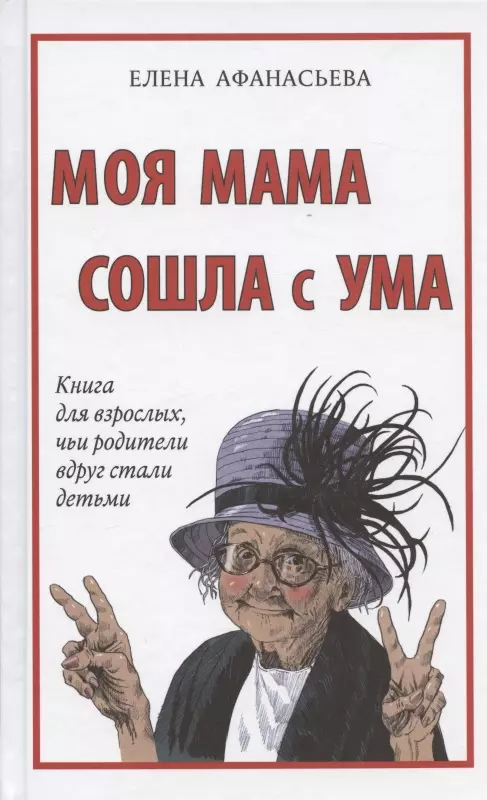Афанасьева Елена Ивановна - Моя мама сошла с ума. Книга для взрослых, чьи родители вдруг стали детьми