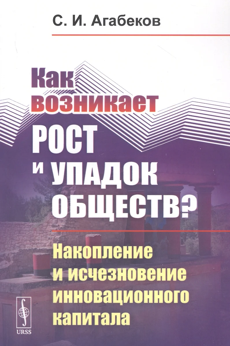 Как возникает рост и упадок обществ? Накопление и исчезновение  инновационного капитала (Сергей Агабеков) - купить книгу с доставкой в  интернет-магазине «Читай-город». ISBN: 978-5-97-108879-0