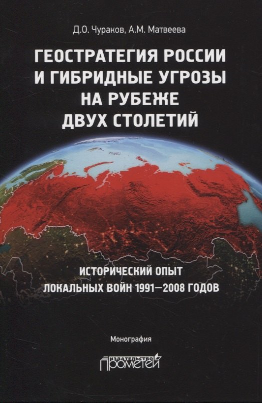 

Геостратегия России и гибридные угрозы на рубеже двух столетий. Исторический опыт локальных войн 1991-2008 годов. Монография
