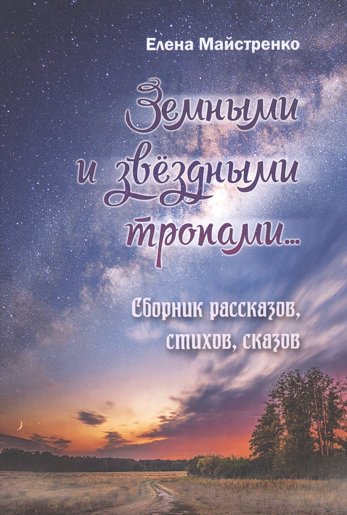 Майстренко Елена Земными и звёздными тропами. Сборник рассказов, стихов, сказов майстренко елена дарю тебе солнце сказы сказания предания кн 2 майстренко