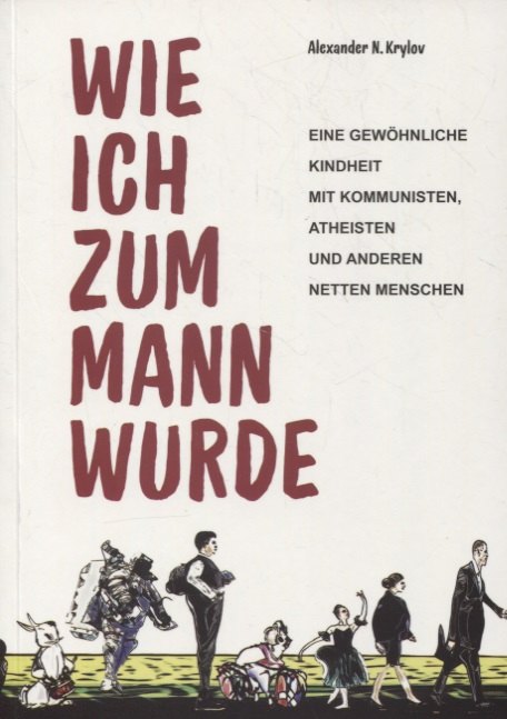 

Wie ich zum Mann wurde. Eine gewohnliche Kindheit mit Kommunisten, Atheisten und anderen netten Menschen