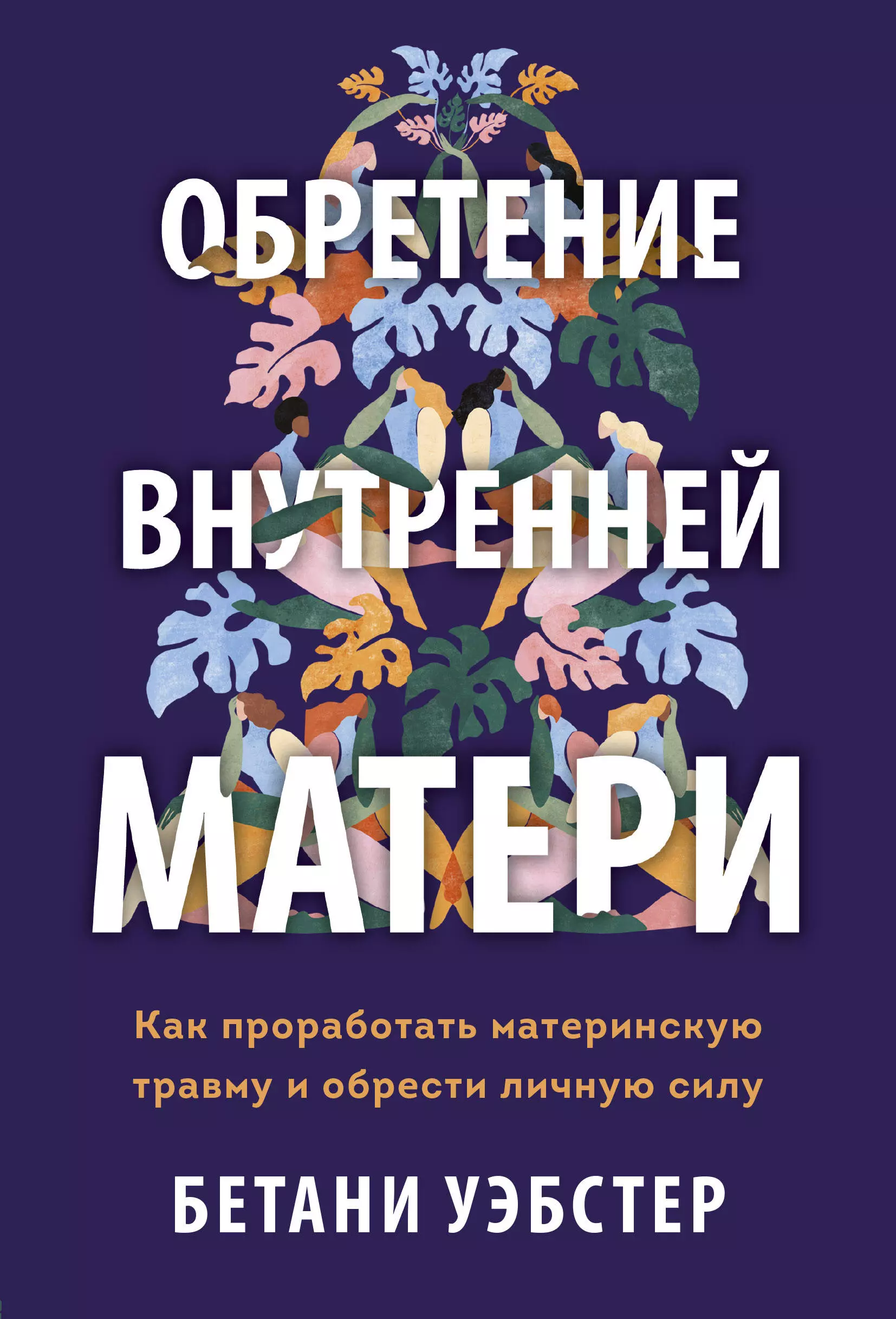 Уэбстер Бетани Обретение внутренней матери. Как проработать материнскую травму и обрести личную силу