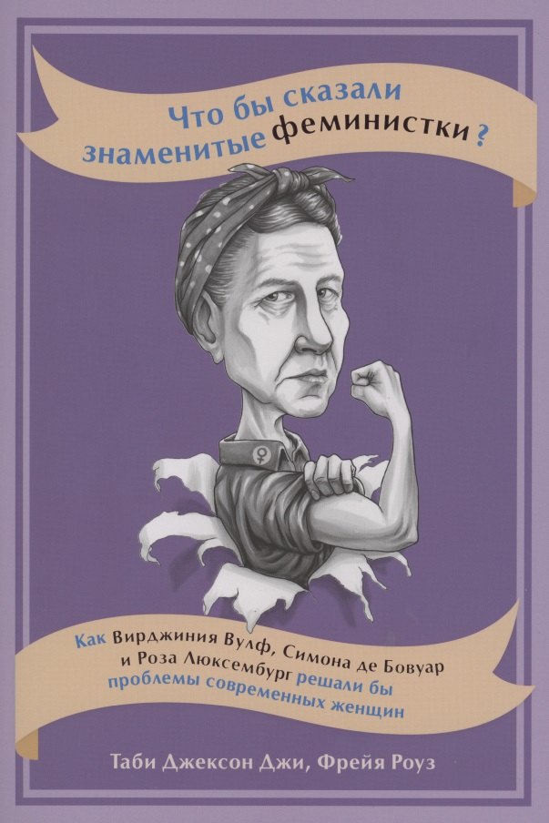 Джи Таби Джексон, Роуз Фрейя Что бы сказали знаменитые феминистки? Как Вирджиния Вулф, Симона де Бовуар и Роза Люксембург решали бы проблемы современных женщин что бы сказал ницше как великие философы решили бы ваши проблемы уикс м