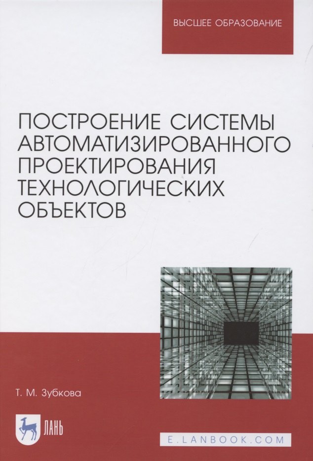 Зубкова Татьяна Михайловна Построение системы автоматизированного проектирования технологических объектов. Учебное пособие для вузов