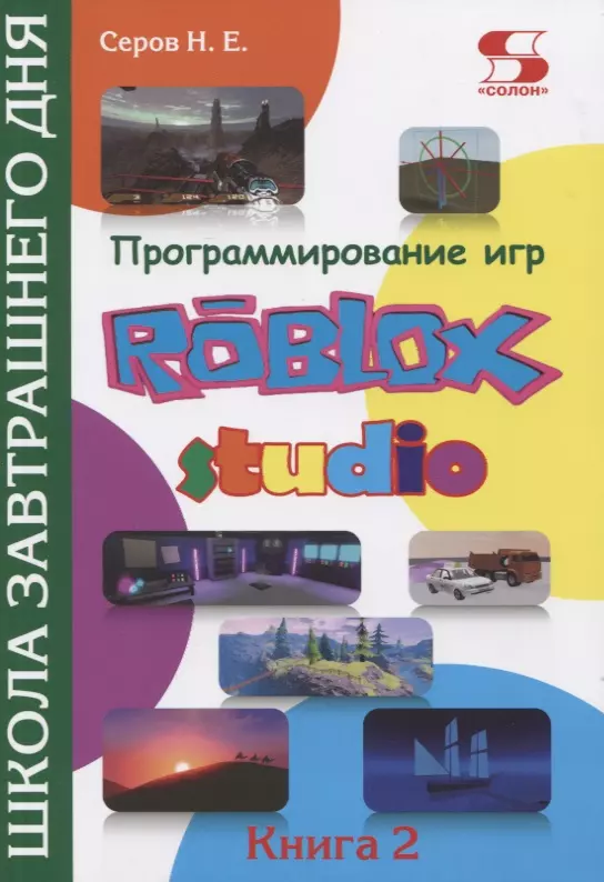 Серов Николай Евгеньевич Программирование игр в Roblox Studio. Книга 2 Школа завтрашнего дня