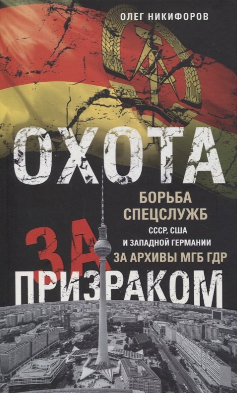 Никифоров Олег Охота за призраком. Борьба спецслужб СССР, США и Западной Германии за архивы МГБ ГДР