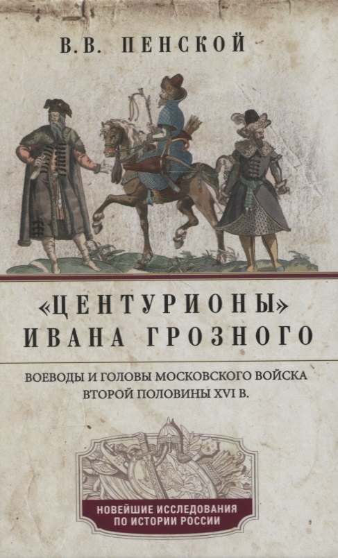 

Центурионы Ивана Грозного. Воеводы и головы московского войска второй половины XVI в.