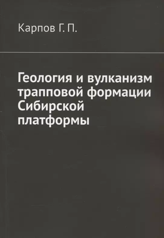 Карпов Гений Павлович - Геология и вулканизм трапповой формации Сибирской платформы