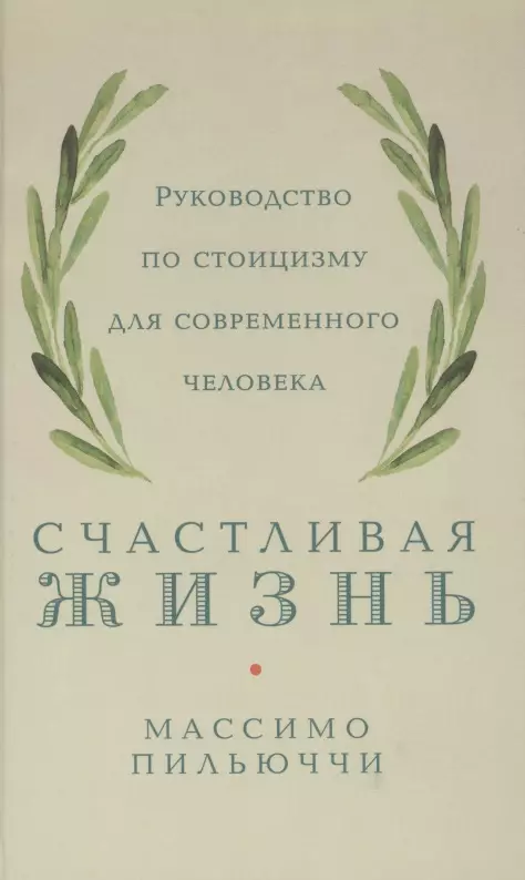 Пильюччи Массимо - Счастливая жизнь: Руководство по стоицизму для современного человека