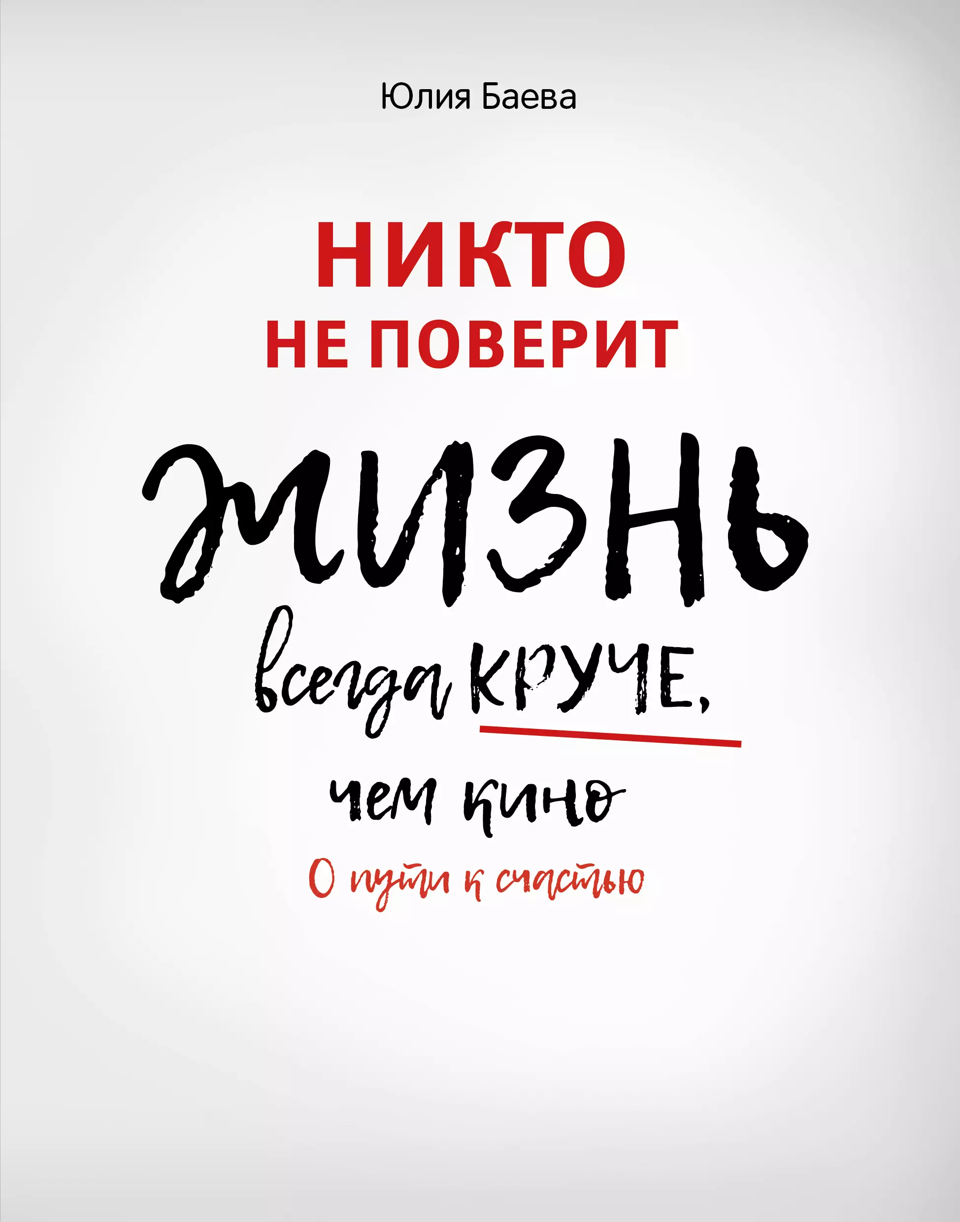 Баева Юлия Никто не поверит. Жизнь всегда круче, чем кино: о пути к счастью