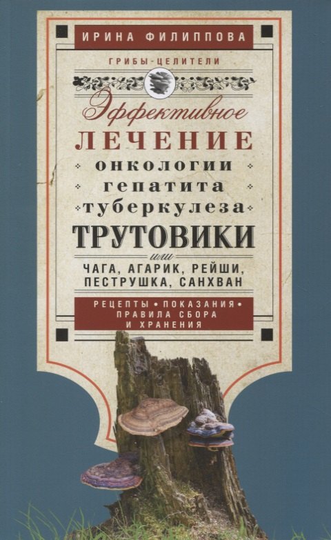 Филиппова Ирина Александровна Трутовики. Эффективное лечение онкологии, гепатита, туберкулеза. Рецепты. Показания. Правила сбора и хранения филиппова и здоровье в лукошке чага груздь волнушка веселка дождевик эффективное лечение онкологии ожире