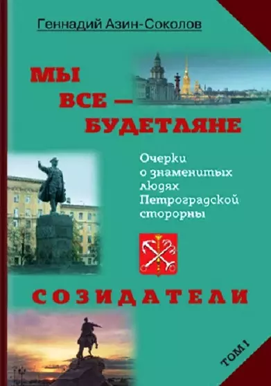 Мы все - будетляне. Очерки о знаменитых людях Петроградской стороны. Том I. Созидатели азин соколов геннадий мы все будетляне том i очерки о знаменитых людях петроградской стороны