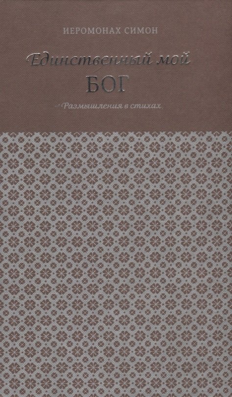 

Единственный мой Бог. Размышления в стихах. Симон (Бескровный), иеромонах