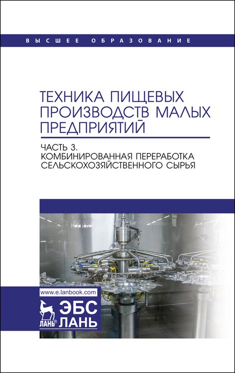 

Техника пищевых производств малых предприятий. Часть 3. Комбинированная переработка сельскохозяйственного сырья. Учебник для вузов