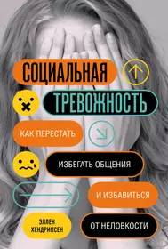 Социальная тревожность. Как перестать избегать общения и избавиться от  неловкости (Эллен Хендриксен) - купить книгу с доставкой в  интернет-магазине «Читай-город». ISBN: 978-5-04-121682-5