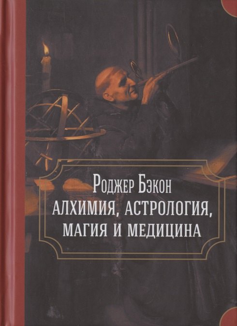 

Роджер Бэкон: алхимия, астрология, магия и медицина (сборник)