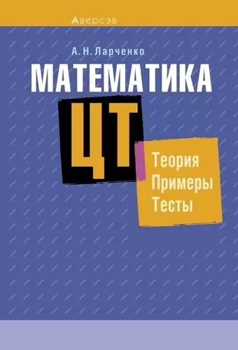 ларченко а математика цт учебник теория примеры тесты Математика. ЦТ: теория, примеры, тесты