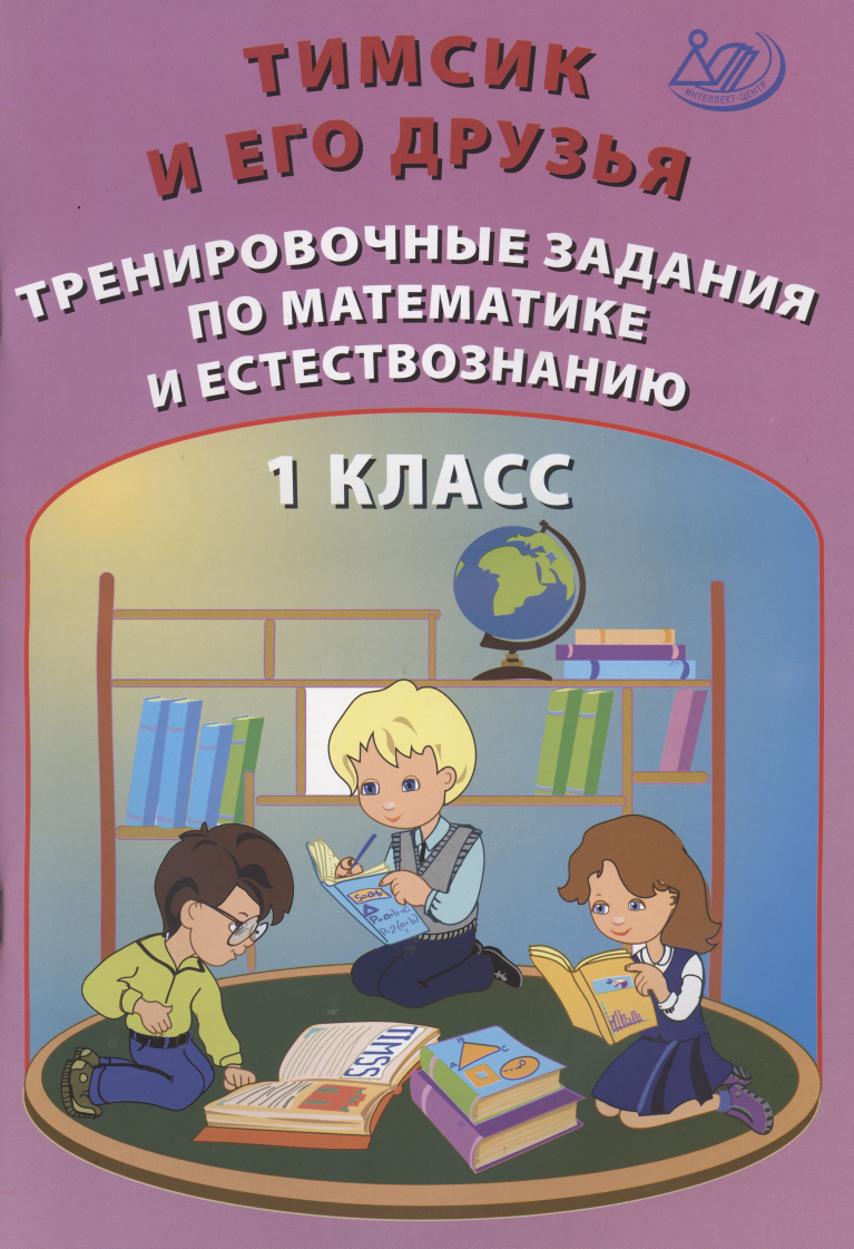 

Тимсик и его друзья. 1 класс. Тренировочные задания по математике и естествознанию. Учебное пособие