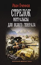Читать ивана оченкова стрелок. Митральезы для белого Генерала - Оченков.