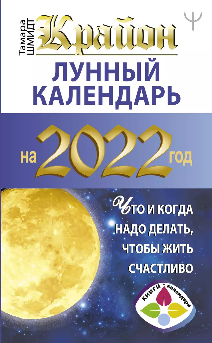 КРАЙОН. Лунный календарь 2022. Что и когда надо делать, чтобы жить  счастливо - купить книгу с доставкой в интернет-магазине «Читай-город».  ISBN: 978-5-17-139218-5