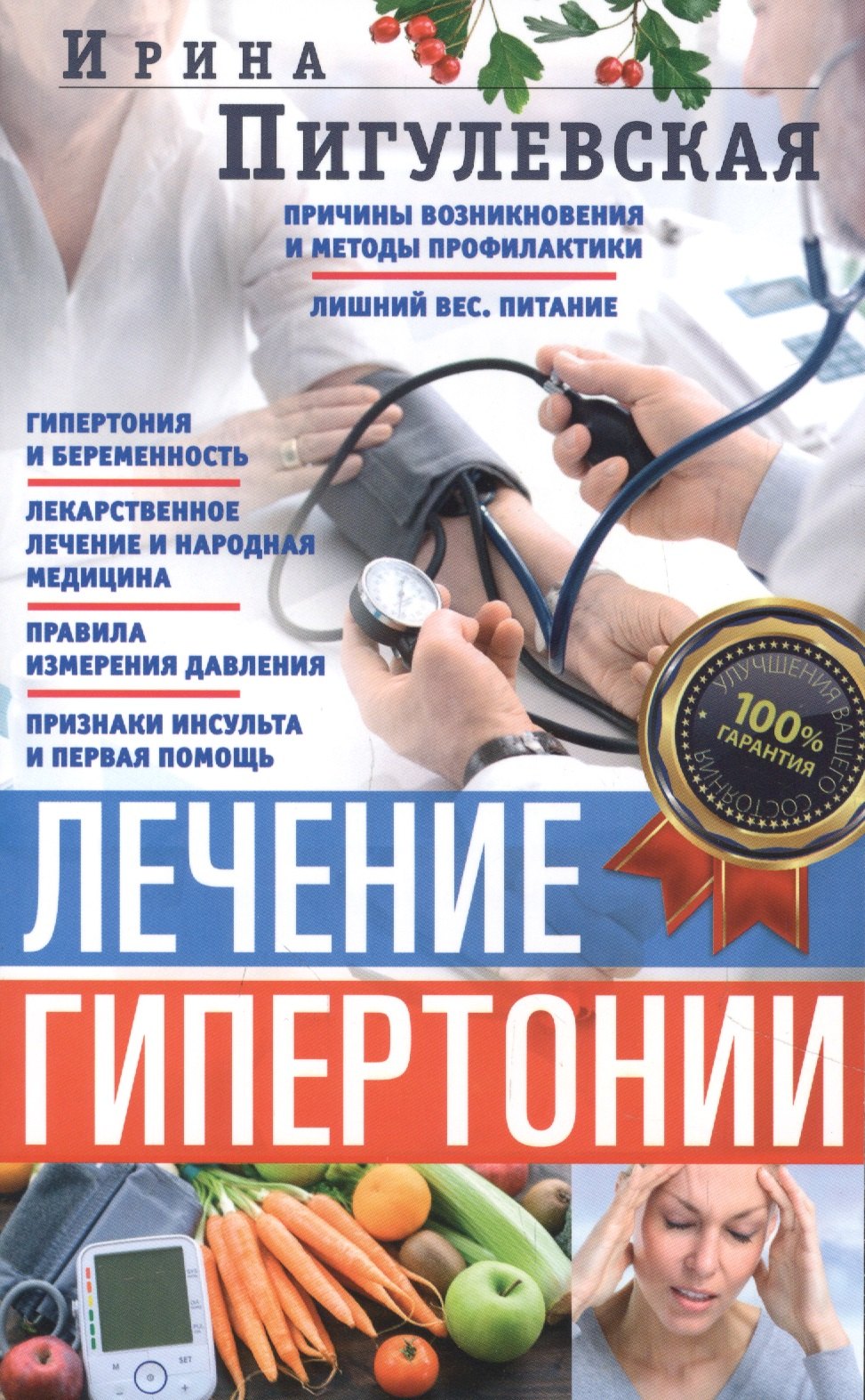 пигулевская ирина станиславовна лечение гипертонии причины возникновения и методы профилактики Лечение гипертонии. Причины возникновения и методы профилактики. Лишний вес. Питание. Гипертония и беременность. Лекарственное лечение и народная медицина. Правила измерения давления. Признаки инсульта и первая помощь