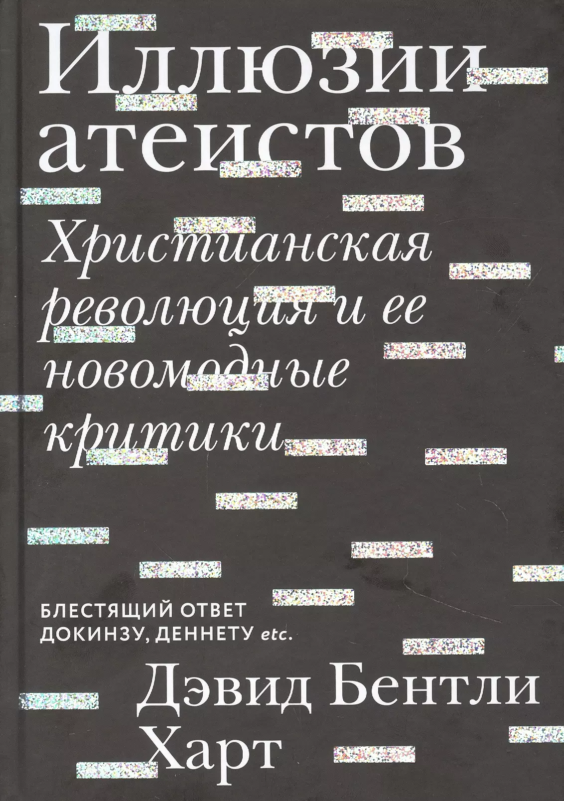 Харт Дэвид Бентли - Иллюзии атеистов. Христианская революция и ее новомодные критики