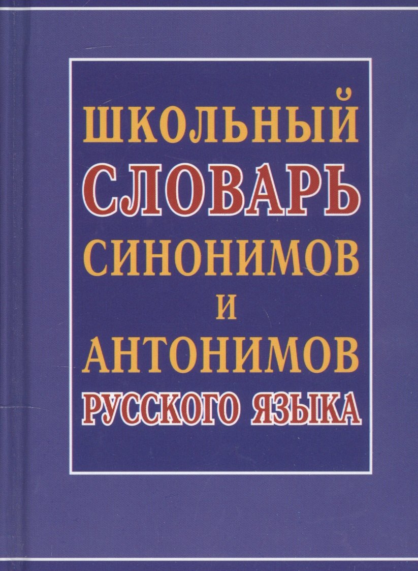 

Школьный словарь синонимов и антонимов русского языка